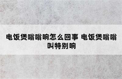 电饭煲嗡嗡响怎么回事 电饭煲嗡嗡叫特别响